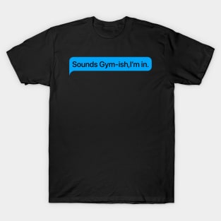 Sounds Gym-ish,I’m in. T-Shirt